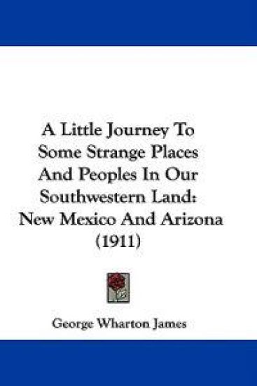 A Little Journey to Some Strange Places and Peoples in Our Southwestern Land