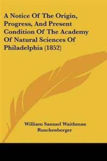 Notice Of The Origin, Progress, And Present Condition Of The Academy Of Natural Sciences Of Philadelphia (1852)