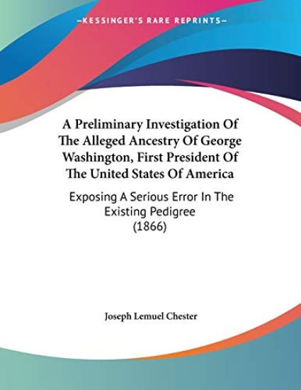 A Preliminary Investigation of the Alleged Ancestry of George Washington, First President of the United States of America