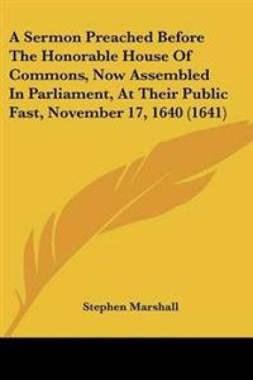 Sermon Preached Before The Honorable House Of Commons, Now Assembled In Parliament, At Their Public Fast, November 17, 1640 (1641)