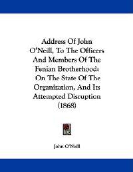 Address of John O'neill, to the Officers and Members of the Fenian Brotherhood