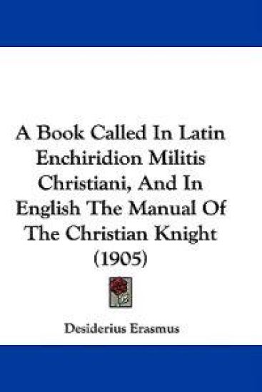 A Book Called in Latin Enchiridion Militis Christiani, and in English the Manual of the Christian Knight