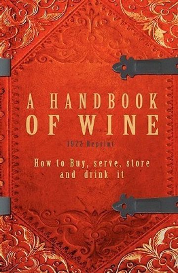 A Handbook Of Wine 1922 Reprint: How To Buy, Serve, Store And Drink It