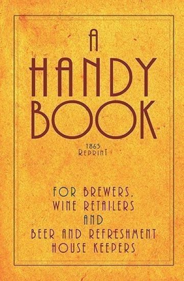 A Handy Book For Brewers, Wine Retailers And Beer And Refreshment House Keepers - 1865 Reprint: Incl. The Public House Closing Act 1864 With Instructi