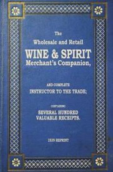 The Wholesale And Retail Wine & Spirit Merchant's Companion - 1839 Reprint: Complete Instructor To The Trade; Containing Several Hundred Valuable Rece