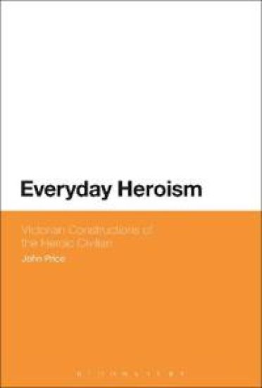 Everyday Heroism: Victorian Constructions of the Heroic Civilian