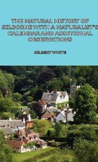 The Natural History of Selborne With A Naturalist's Calendar and Additional Observations