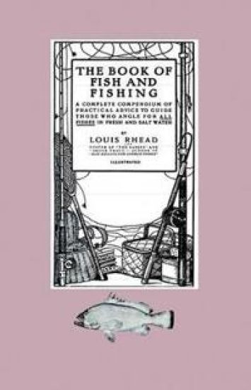 The Book Of Fish And Fishing - A Complete Compendium Of Practical Advice To Guide Those Who Angle For All Fishes In Fresh And Salt Water
