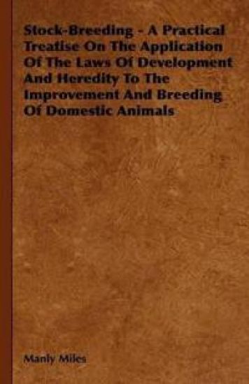 Stock-Breeding - A Practical Treatise On The Application Of The Laws Of Development And Heredity To The Improvement And Breeding Of Domestic Animals