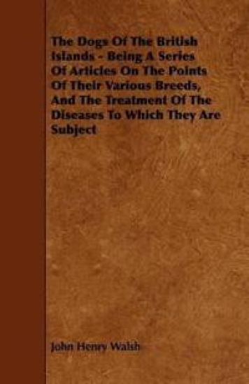 The Dogs Of The British Islands - Being A Series Of Articles On The Points Of Their Various Breeds, And The Treatment Of The Diseases To Which They Are Subject