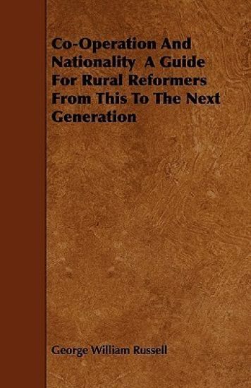 Co-Operation And Nationality A Guide For Rural Reformers From This To The Next Generation