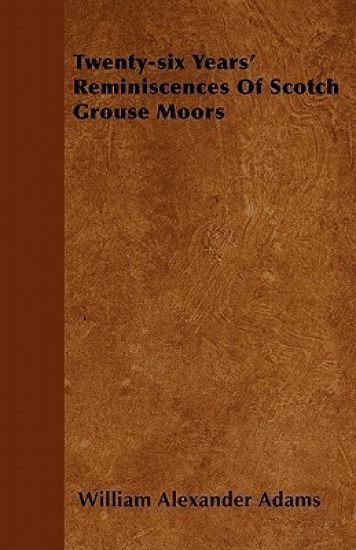 Twenty-six Years' Reminiscences Of Scotch Grouse Moors