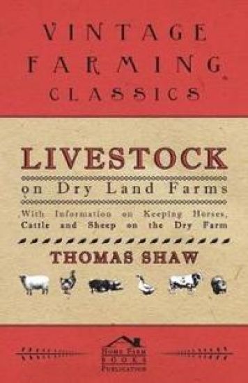 Livestock on Dry Land Farms - With Information on Keeping Horses, Cattle and Sheep on the Dry Farm