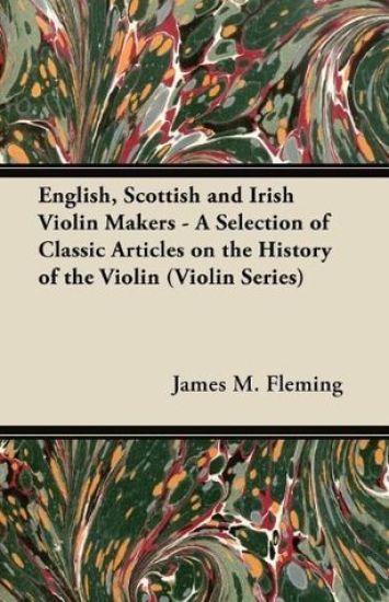 English, Scottish and Irish Violin Makers - A Selection of Classic Articles on the History of the Violin (Violin Series)