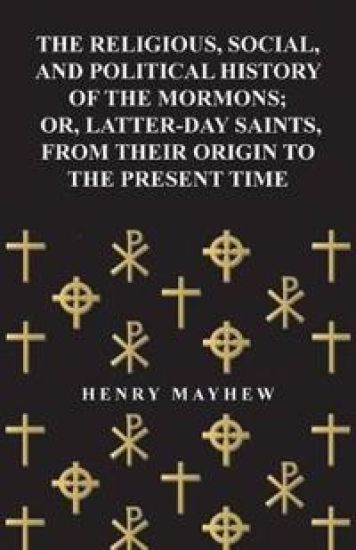 The Religious, Social, and Political History of the Mormons, Or Latter-Day Saints, from Their Origin to the Present Time (1857)