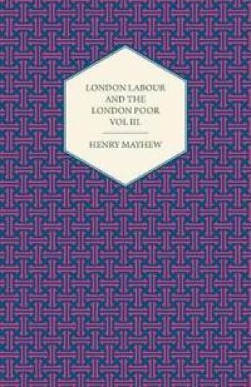 London Labour and the London Poor Volume III.