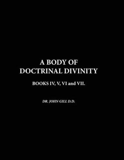 A Body Of Doctrinal Divinity, Book IV, V, VI and VII.