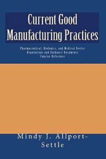 Current Good Manufacturing Practices: Pharmaceutical, Biologics, and Medical Device Regulations and Guidance Documents Concise Reference