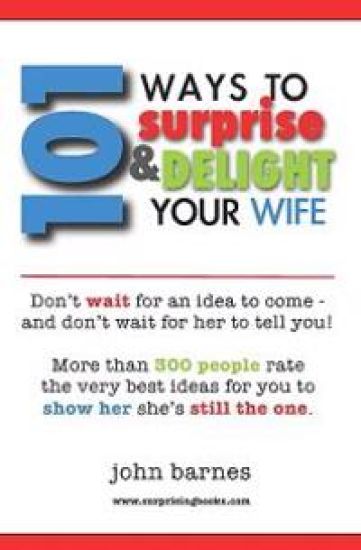 101 Ways to Surprise & Delight Your Wife: Proven, simple and fun ways to show her she's still the one!