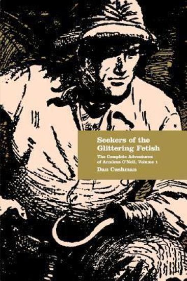 Seekers of the Glittering Fetish: The Complete Adventures of Armless O'Neil, Volume 1