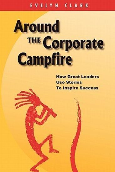 Around the Corporate Campfire: How Great Leaders Use Stories To Inspire Success