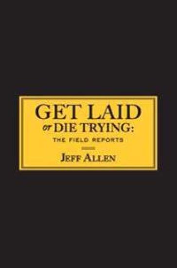 Get Laid or Die Trying: The Field Reports