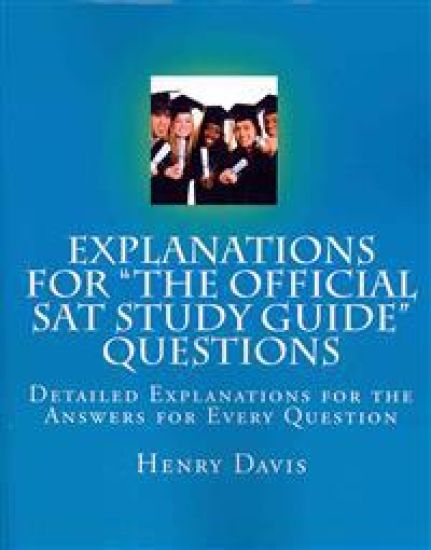 Explanations for "The Official SAT Study Guide" Questions: Detailed Explanations for the Answers for Every Question