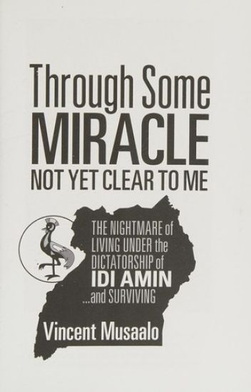 Through Some Miracle Not Yet Clear to Me: The Nightmare of Living Under the Dictatorship of Idi Amin...and Surviving