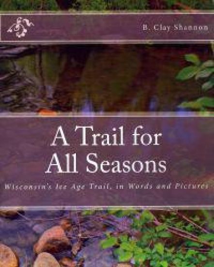 A Trail for All Seasons: Wisconsin's Ice Age Trail, in Words and Pictures