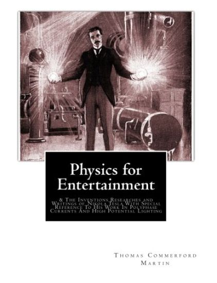 Physics for Entertainment: & The Inventions Researches and Writings of Nikola Tesla With Special Reference To His Work In Polyphase Currents And
