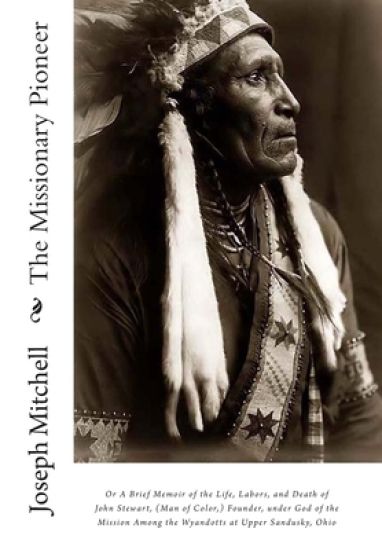 The Missionary Pioneer, or A Brief Memoir of the Life, Labors, and Death of John Stewart, (Man of Color, ) Founder, under God of the Mission Among the