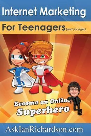 Internet Marketing for Teenagers (and younger): Become an Online Superhero