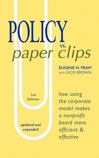 POLICY vs. PAPER CLIPS - THIRD EDITION: How Using the Corporate Model Makes a Nonprofit Board More Efficient & Effective