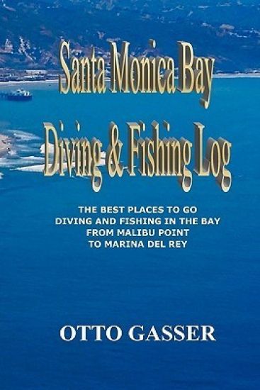 Santa Monica Bay Diving and Fishing Log: The Best Places to go Diving and Fishing in the Bay from Malibu Point to Marina Del Rey – Otto Gasser, kirjan kansikuva