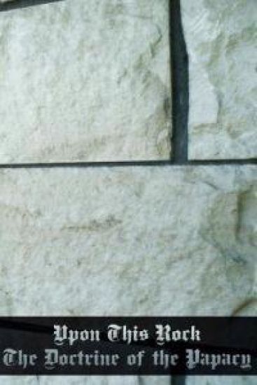 Upon This Rock: The Doctrine of the Papacy