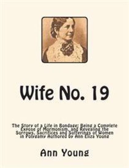 Wife No. 19: The Story of a Life in Bondage: Being a Complete Expose of Mormonism, and Revealing the Sorrows, Sacrifices and Suffer