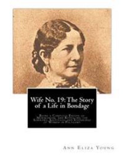 Wife No. 19: The Story of a Life in Bondage: Being a Complete Expose of Mormonism, and Revealing the Sorrows, Sacrifices and Suffer