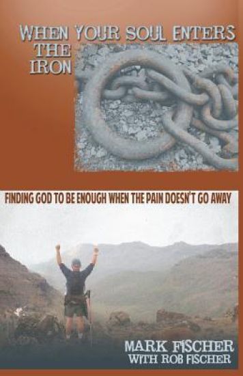 When Your Soul Enters the Iron: Finding God to Be Enough When the Pain Doesn't Go Away