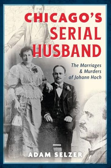 Chicago's Serial Husband: The Marriages and Murders of Johann Hoch