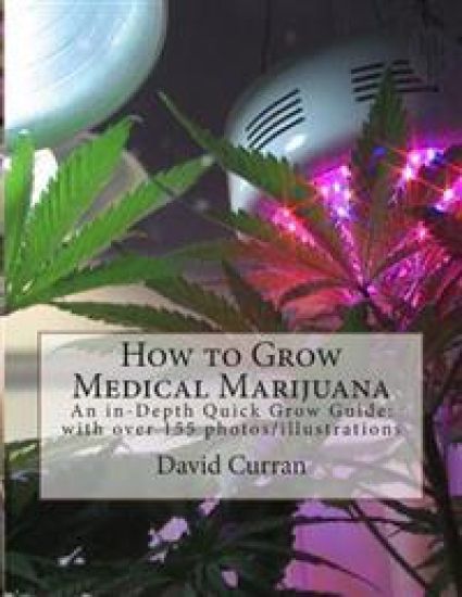 How to Grow Medical Marijuana: An in-Depth Quick Grow Guide: with over 155 photos/illustrations