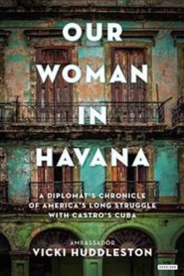 Our Woman in Havana: A Diplomat's Chronicle of America's Long Struggle with Castro's Cuba