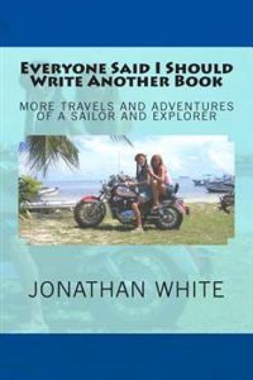 Everyone Said I Should Write Another Book: More Travels and Adventures of a Sailor and Explorer