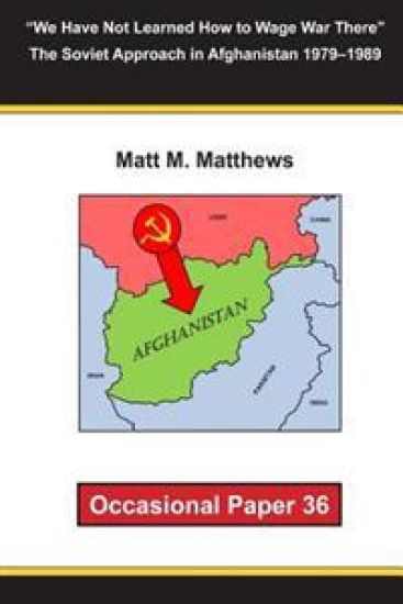 "We Have Not Learned How to Wage War There" The Soviet Approach in Afghanistan 1979-1989: Occasional Paper 36
