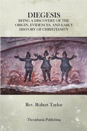 The Diegesis: Being A Discovery Of The Origin, Evidences, And Early History Of Christianity, Never Yet Before Or Elsewhere So Fully And Faithfully Set