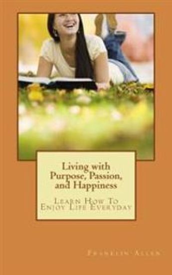 Living with Purpose, Passion, And Happiness: Learn How To Enjoy Your Life Everyday – Franklin Allen, kirjan kansikuva