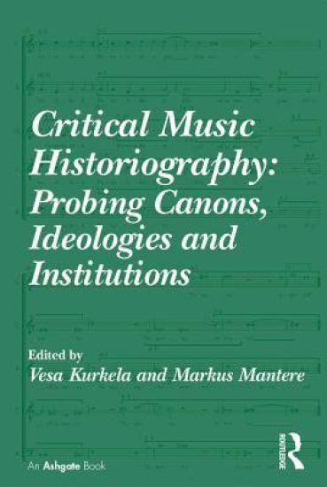 Critical Music Historiography: Probing Canons, Ideologies and Institutions