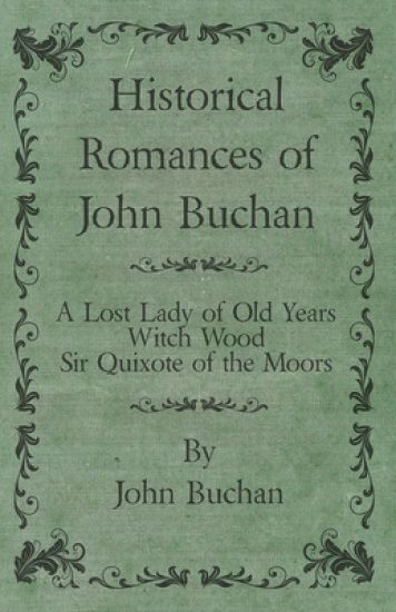 Historical Romances of John Buchan - A Lost Lady of Old Years, Witch Wood, Sir Quixote of the Moors