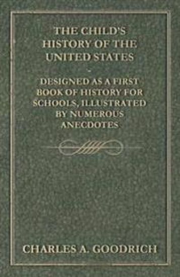 The Child's History of the United States - Designed as a First Book of History for Schools, Illustrated by Numerous Anecdotes