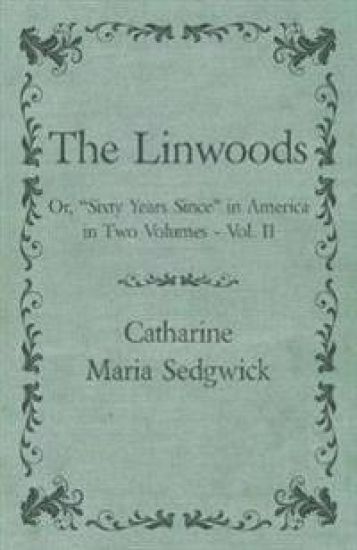 The Linwoods - Or, "Sixty Years Since" in America in Two Volumes - Vol. II