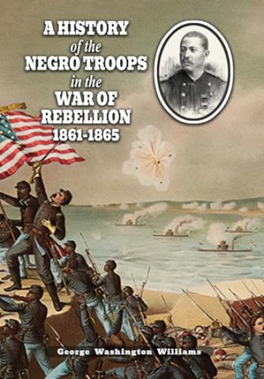 A History of the Negro Troops in the War of Rebellion 1861-1865